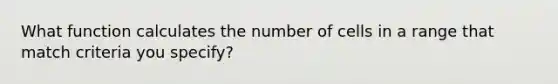 What function calculates the number of cells in a range that match criteria you specify?