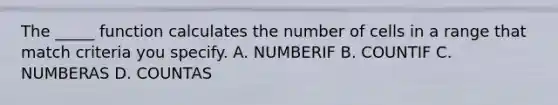 The _____ function calculates the number of cells in a range that match criteria you specify. A. NUMBERIF B. COUNTIF C. NUMBERAS D. COUNTAS