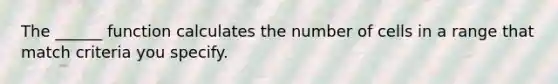 The ______ function calculates the number of cells in a range that match criteria you specify.