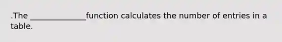 .The ______________function calculates the number of entries in a table.