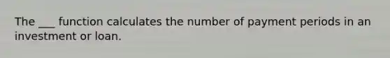 The ___ function calculates the number of payment periods in an investment or loan.