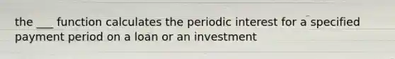 the ___ function calculates the periodic interest for a specified payment period on a loan or an investment