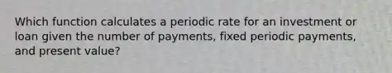 Which function calculates a periodic rate for an investment or loan given the number of payments, fixed periodic payments, and present value?