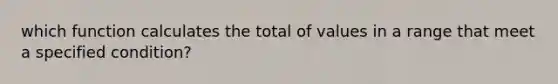 which function calculates the total of values in a range that meet a specified condition?