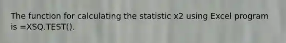 The function for calculating the statistic x2 using Excel program is =XSQ.TEST().