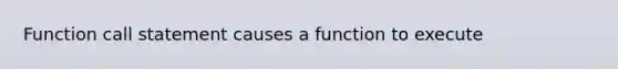 Function call statement causes a function to execute