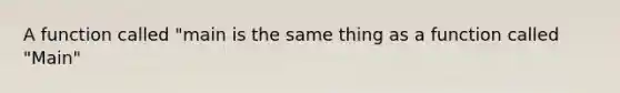 A function called "main is the same thing as a function called "Main"