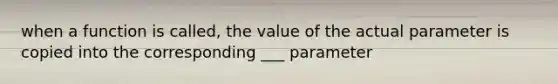 when a function is called, the value of the actual parameter is copied into the corresponding ___ parameter