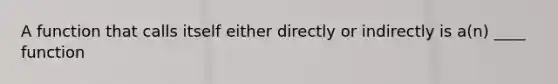 A function that calls itself either directly or indirectly is a(n) ____ function