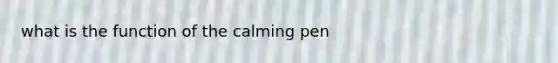 what is the function of the calming pen