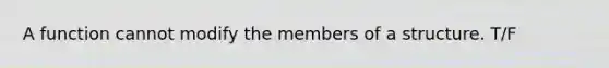 A function cannot modify the members of a structure. T/F