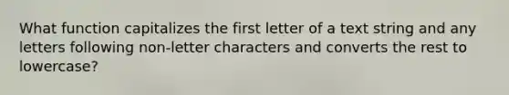 What function capitalizes the first letter of a text string and any letters following non-letter characters and converts the rest to lowercase?