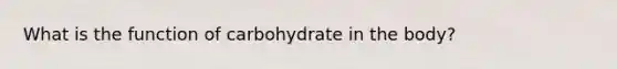 What is the function of carbohydrate in the body?