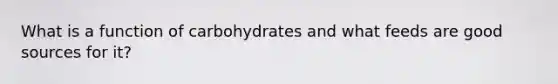 What is a function of carbohydrates and what feeds are good sources for it?