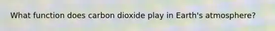 What function does carbon dioxide play in <a href='https://www.questionai.com/knowledge/kRonPjS5DU-earths-atmosphere' class='anchor-knowledge'>earth's atmosphere</a>?