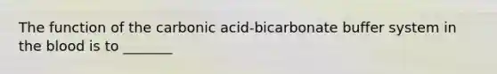 The function of the carbonic acid-bicarbonate buffer system in the blood is to _______