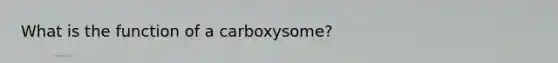 What is the function of a carboxysome?