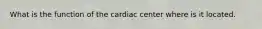 What is the function of the cardiac center where is it located.