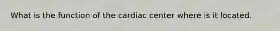 What is the function of the cardiac center where is it located.