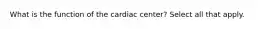 What is the function of the cardiac center? Select all that apply.