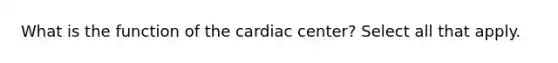 What is the function of the cardiac center? Select all that apply.