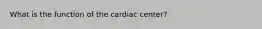 What is the function of the cardiac center?