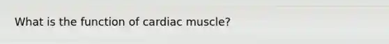 What is the function of cardiac muscle?