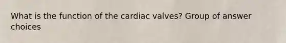 What is the function of the cardiac valves? Group of answer choices