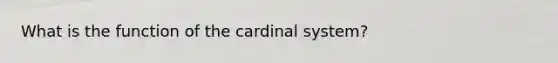 What is the function of the cardinal system?