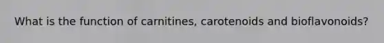 What is the function of carnitines, carotenoids and bioflavonoids?