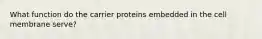 What function do the carrier proteins embedded in the cell membrane serve?