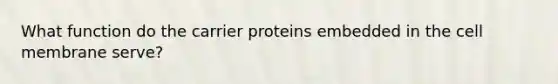 What function do the carrier proteins embedded in the cell membrane serve?