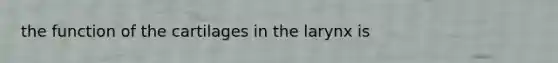 the function of the cartilages in the larynx is