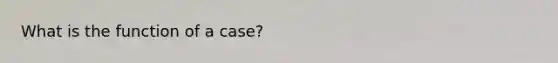 What is the function of a case?