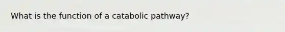 What is the function of a catabolic pathway?