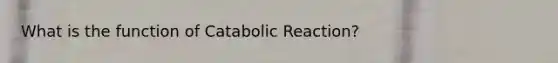 What is the function of Catabolic Reaction?