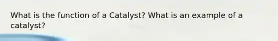 What is the function of a Catalyst? What is an example of a catalyst?