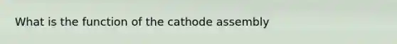 What is the function of the cathode assembly