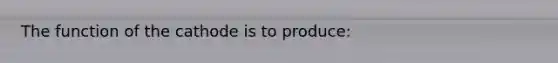 The function of the cathode is to produce: