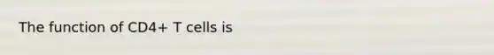 The function of CD4+ T cells is