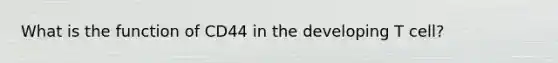 What is the function of CD44 in the developing T cell?
