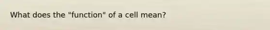 What does the "function" of a cell mean?