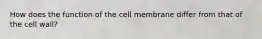 How does the function of the cell membrane differ from that of the cell wall?