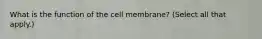 What is the function of the cell​ membrane? (Select all that​ apply.)