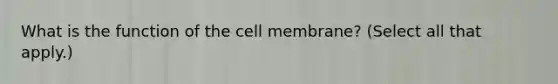 What is the function of the cell​ membrane? (Select all that​ apply.)