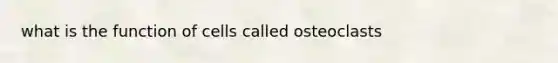 what is the function of cells called osteoclasts