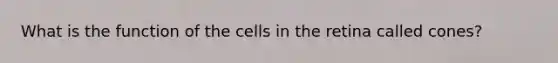 What is the function of the cells in the retina called cones?