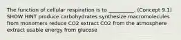 The function of cellular respiration is to __________. (Concept 9.1) SHOW HINT produce carbohydrates synthesize macromolecules from monomers reduce CO2 extract CO2 from the atmosphere extract usable energy from glucose