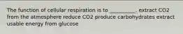 The function of cellular respiration is to __________. extract CO2 from the atmosphere reduce CO2 produce carbohydrates extract usable energy from glucose