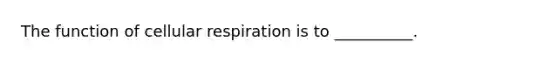 The function of cellular respiration is to __________.